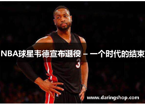 NBA球星韦德宣布退役 – 一个时代的结束