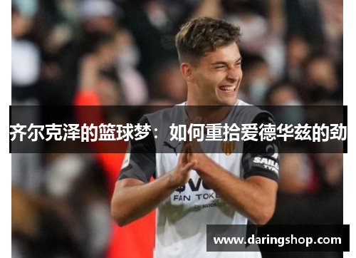 齐尔克泽的篮球梦：如何重拾爱德华兹的劲